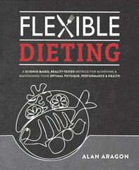 Flexible Dieting: A Science-Based, Reality-Tested Method for Achieving & Maintaining Your Optimal Physique, Performance, and Health cena un informācija | Pašpalīdzības grāmatas | 220.lv