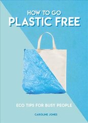 How to Go Plastic Free: Eco Tips for Busy People cena un informācija | Pašpalīdzības grāmatas | 220.lv