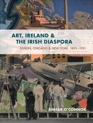 Art, Ireland and the Diaspora: Dublin, Chicago & New York, 1893-1951 цена и информация | Книги об искусстве | 220.lv