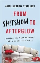 From Sh!tshow to Afterglow: Putting Life Back Together When It All Falls Apart цена и информация | Самоучители | 220.lv