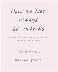 How to Not Always Be Working: A Toolkit for Creativity and Radical Self-Care cena un informācija | Pašpalīdzības grāmatas | 220.lv
