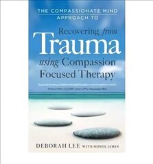 Compassionate Mind Approach to Recovering from Trauma: Using Compassion Focused Therapy cena un informācija | Pašpalīdzības grāmatas | 220.lv