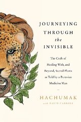 Journeying Through the Invisible: The craft of healing with, and beyond, sacred plants, as told by a Peruvian Medicine Man цена и информация | Самоучители | 220.lv