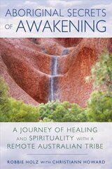 Aboriginal Secrets of Awakening: A Journey of Healing and Spirituality with a Remote Australian Tribe цена и информация | Духовная литература | 220.lv