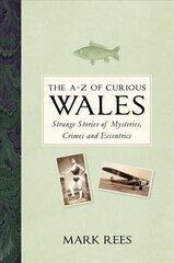 A-Z of Curious Wales: Strange Stories of Mysteries, Crimes and Eccentrics cena un informācija | Vēstures grāmatas | 220.lv