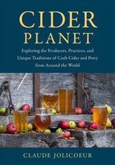 Cider Planet: Exploring the Producers, Practices, and Unique Traditions of Craft Cider and Perry from Around the World cena un informācija | Pavārgrāmatas | 220.lv