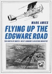 Flying up the Edgware Road: The Birth of North-West London's Aviation Industry цена и информация | Путеводители, путешествия | 220.lv