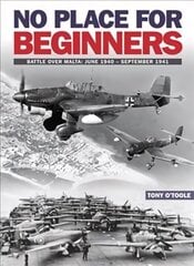 No Place For Beginners: Battle over Malta: June 1940 - September 1941 цена и информация | Исторические книги | 220.lv