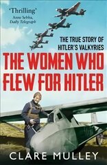 Women Who Flew for Hitler: The True Story of Hitler's Valkyries цена и информация | Биографии, автобиогафии, мемуары | 220.lv