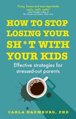 How to Stop Losing Your Sh*t with Your Kids: Effective strategies for stressed out parents цена и информация | Самоучители | 220.lv