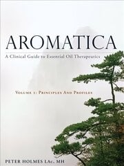 Aromatica Volume 1: A Clinical Guide to Essential Oil Therapeutics. Principles and Profiles, Volume 1, Principles and Profiles cena un informācija | Grāmatas par veselīgu dzīvesveidu un uzturu | 220.lv