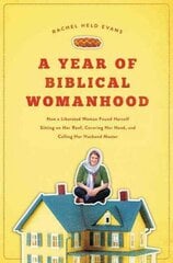 Year of Biblical Womanhood: How a Liberated Woman Found Herself Sitting on Her Roof, Covering Her Head, and Calling Her Husband 'Master' цена и информация | Духовная литература | 220.lv