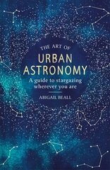 Art of Urban Astronomy: A Guide to Stargazing Wherever You Are цена и информация | Развивающие книги | 220.lv