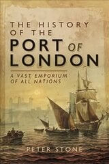 History of the Port of London: A Vast Emporium of All Nations цена и информация | Исторические книги | 220.lv