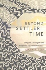 Beyond Settler Time: Temporal Sovereignty and Indigenous Self-Determination cena un informācija | Vēstures grāmatas | 220.lv