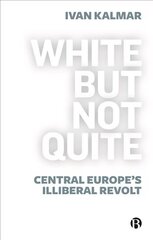 White But Not Quite: Central Europe's Illiberal Revolt cena un informācija | Sociālo zinātņu grāmatas | 220.lv