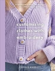Customising Clothes with Embroidery: 15 fun projects to inspire you to upcycle the clothes you already own цена и информация | Книги об искусстве | 220.lv