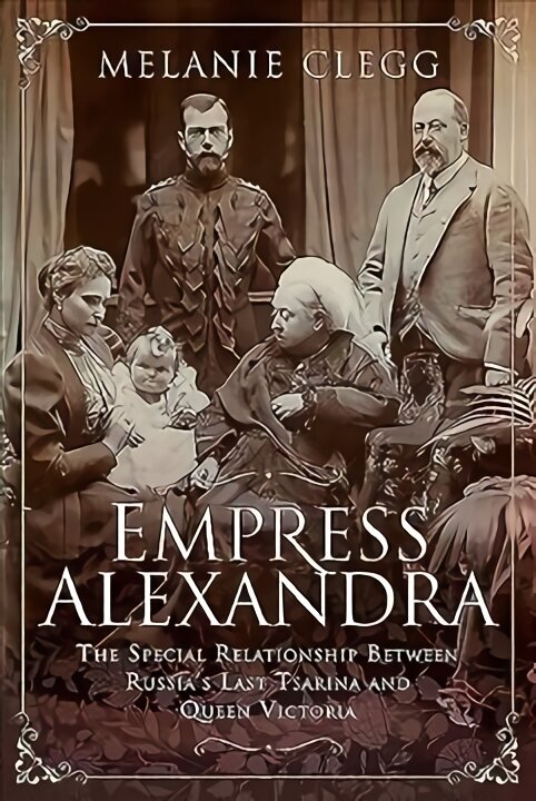 Empress Alexandra: The Special Relationship Between Russia's Last Tsarina and Queen Victoria cena un informācija | Biogrāfijas, autobiogrāfijas, memuāri | 220.lv