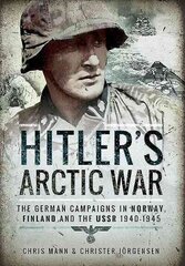 Hitler's Arctic War: The German Campaigns in Norway, Finland and the USSR 1940-1945: The German Campaigns in Norway, Finland and the USSR 1940-1945 cena un informācija | Vēstures grāmatas | 220.lv