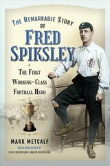 Remarkable Story of Fred Spiksley: The First Working-Class Football Hero цена и информация | Биографии, автобиогафии, мемуары | 220.lv