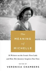 The Meaning of Michelle: 16 Writers on the Iconic First Lady and How Her Journey Inspires Our Own cena un informācija | Biogrāfijas, autobiogrāfijas, memuāri | 220.lv