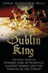 Dublin King: The True Story of Edward, Earl of Warwick, Lambert Simnel and the 'Princes in the Tower' цена и информация | Биографии, автобиогафии, мемуары | 220.lv