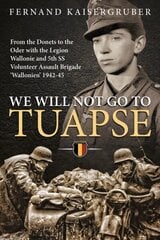 We Will Not Go to Tuapse: From the Donets to the Oder with the Legion Wallonie and 5th Ss Volunteer Assault Brigade 'Wallonien' 1942-45 цена и информация | Биографии, автобиогафии, мемуары | 220.lv