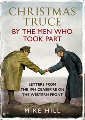 Christmas Truce by the Men Who Took Part: Letters from the 1914 Ceasefire on the Western Front цена и информация | Биографии, автобиогафии, мемуары | 220.lv
