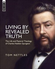 Living by Revealed Truth: The Life and Pastoral Theology of Charles Haddon Spurgeon Revised ed. цена и информация | Биографии, автобиографии, мемуары | 220.lv