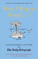 Must I Repeat Myself...?: Unpublished Letters to the Daily Telegraph Tenth Anniversary Edition цена и информация | Фантастика, фэнтези | 220.lv