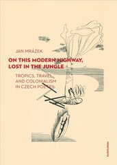 On This Modern Highway, Lost in the Jungle: Tropics, Travel, and Colonialism in Czech Poetry цена и информация | Исторические книги | 220.lv