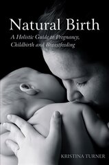 Natural Birth: A Holistic Guide to Pregnancy, Childbirth and Breastfeeding cena un informācija | Pašpalīdzības grāmatas | 220.lv