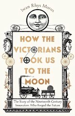 How the Victorians Took Us to the Moon: The Story of the Nineteenth-Century Innovators Who Forged the Future cena un informācija | Ekonomikas grāmatas | 220.lv