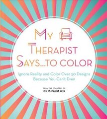 My Therapist Says...to Color: Ignore Reality and Color Over 50 Designs Because You Can't Even, Volume 10 cena un informācija | Grāmatas par veselīgu dzīvesveidu un uzturu | 220.lv
