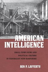 American Intelligence: Small-Town News and Political Culture in Federalist New Hampshire cena un informācija | Sociālo zinātņu grāmatas | 220.lv