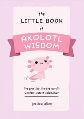 Little Book Of Axolotl Wisdom: Live Your Life Like the World's Weirdest, Cutest Salamander цена и информация | Фантастика, фэнтези | 220.lv