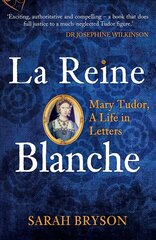 La Reine Blanche: Mary Tudor, A Life in Letters cena un informācija | Biogrāfijas, autobiogrāfijas, memuāri | 220.lv