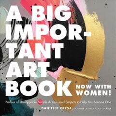 A Big Important Art Book (Now with Women): Profiles of Unstoppable Female Artists--And Projects to Help You Become One цена и информация | Книги об искусстве | 220.lv