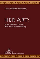 Her Art: Greek Women in the Arts from Antiquity to Modernity New edition цена и информация | Книги об искусстве | 220.lv