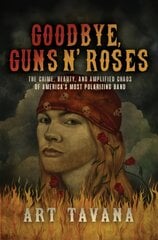 Goodbye Guns N' Roses: The Crime, Beauty, and Amplified Chaos of America's Most Polarizing Band цена и информация | Книги об искусстве | 220.lv