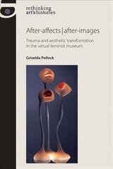 After-Affects | After-Images: Trauma and Aesthetic Transformation in the Virtual Feminist Museum cena un informācija | Mākslas grāmatas | 220.lv