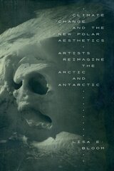 Climate Change and the New Polar Aesthetics: Artists Reimagine the Arctic and Antarctic цена и информация | Книги об искусстве | 220.lv