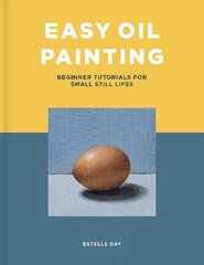 Easy Oil Painting: Beginner Tutorials for Small Still Lifes cena un informācija | Mākslas grāmatas | 220.lv
