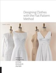 Designing Clothes with the Flat Pattern Method: Customize Fitting Shells to Create Garments in Any Style цена и информация | Книги об искусстве | 220.lv