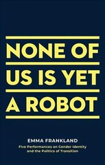 None of Us is Yet a Robot: Five Performances on Gender Identity and the Politics of Transition цена и информация | Книги об искусстве | 220.lv