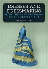 Dresses and Dressmaking: From the Late Georgians to the Edwardians цена и информация | Книги об искусстве | 220.lv