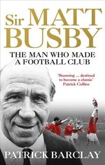 Sir Matt Busby: The Man Who Made a Football Club цена и информация | Биографии, автобиографии, мемуары | 220.lv