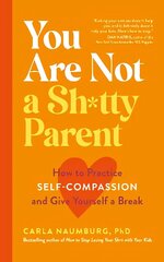 You Are Not a Sh*tty Parent: How to Practise Self-Compassion and Give Yourself a Break цена и информация | Самоучители | 220.lv