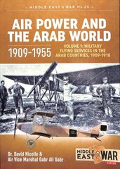 Air Power and the Arab World 1909-1955: Volume 1: Military Flying Services in Arab Countries, 1909-1918 цена и информация | Исторические книги | 220.lv