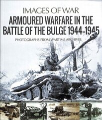 Armoured Warfare in the Battle of the Bulge 1944-1945: Rare Photographs from Wartime Archives цена и информация | Исторические книги | 220.lv